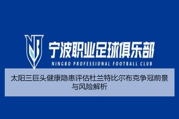 太阳三巨头健康隐患评估杜兰特比尔布克争冠前景与风险解析 | kaiyun
