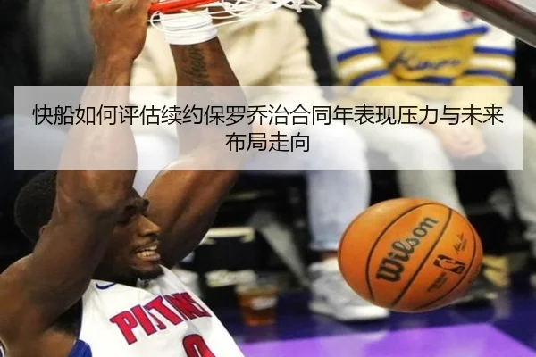 快船如何评估续约保罗乔治合同年表现压力与未来布局走向
