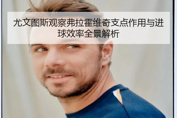 尤文图斯观察弗拉霍维奇支点作用与进球效率全景解析